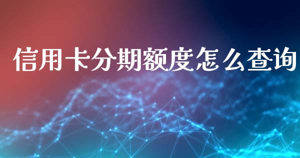 信用卡分期额度怎么查询_https://cj002.lansai.wang_金融问答_第1张