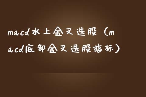 macd水上金叉选股(macd底部金叉选股指标)_股市问答_第1张_财经百问网 macd水上金叉选股(macd底部金叉选股指标)_https://cj002.lansai.wang_股市问答_第1张