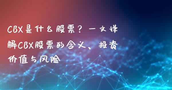 CBX是什么股票？一文详解CBX股票的含义、投资价值与风险_https://cj002.lansai.wang_会计问答_第1张