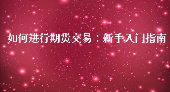 如何进行期货交易：新手入门指南_https://cj002.lansai.wang_金融问答_第1张