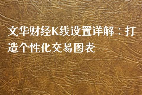 文华财经K线设置详解：打造个性化交易图表_https://cj002.lansai.wang_财经百问_第1张
