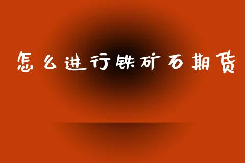 怎么进行铁矿石期货_https://cj002.lansai.wang_股市问答_第1张