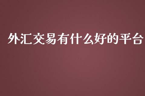外汇交易有什么好的平台_https://cj002.lansai.wang_财经问答_第1张