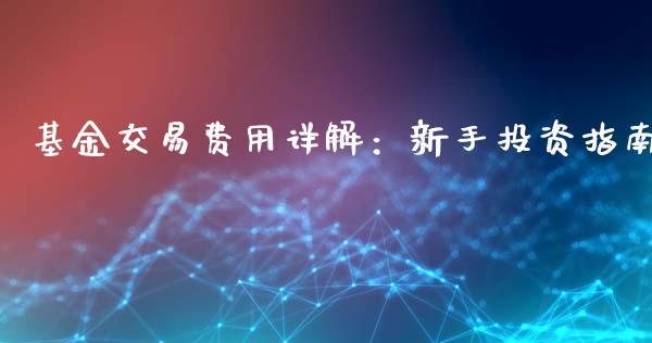 基金交易费用详解：新手投资指南_https://cj002.lansai.wang_股市问答_第1张