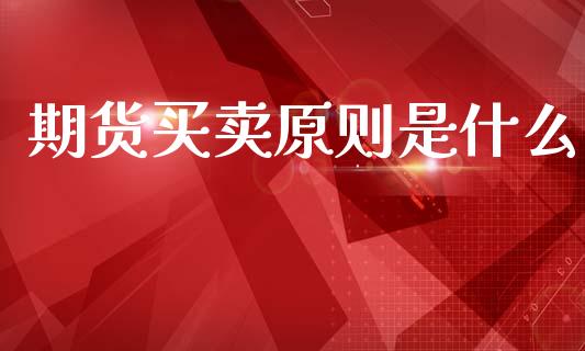 期货买卖原则是什么_https://cj002.lansai.wang_金融问答_第1张