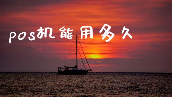 pos机能用多久_https://cj002.lansai.wang_理财问答_第1张