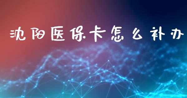 沈阳医保卡怎么补办_https://cj002.lansai.wang_保险问答_第1张