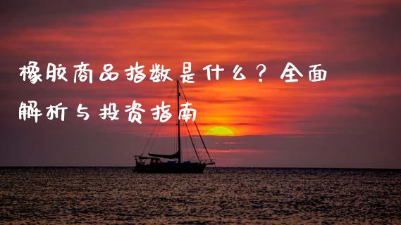 橡胶商品指数是什么？全面解析与投资指南_https://cj002.lansai.wang_财经问答_第1张