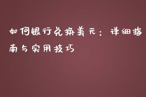 如何银行兑换美元：详细指南与实用技巧_https://cj002.lansai.wang_保险问答_第1张