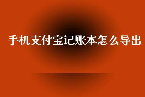 手机支付宝记账本怎么导出_https://cj002.lansai.wang_财经百问_第1张