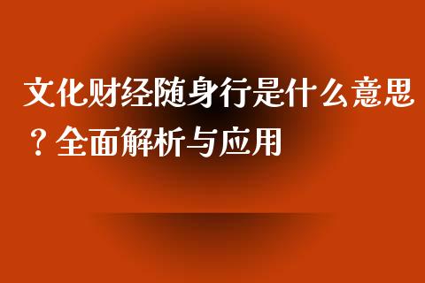 文化财经随身行是什么意思?全面解析与应用_财经问答_第1张_财经百问网 文化财经随身行是什么意思?全面解析与应用_https://cj002.lansai.wang_财经问答_第1张