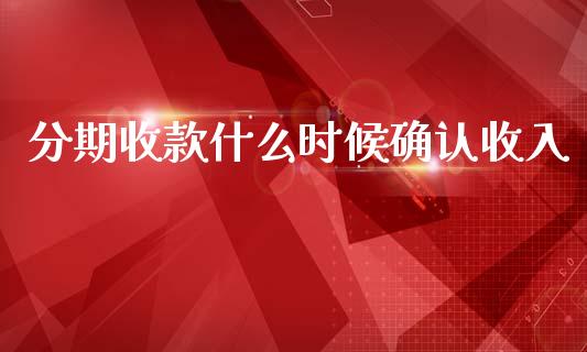分期收款什么时候确认收入_https://cj002.lansai.wang_会计问答_第1张