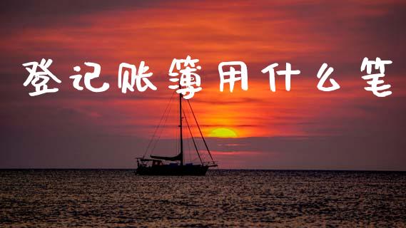 登记账簿用什么笔_https://cj002.lansai.wang_会计问答_第1张