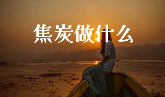 焦炭做什么_https://cj002.lansai.wang_财经问答_第1张