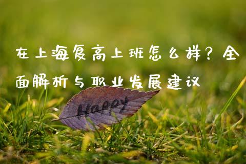 在上海复高上班怎么样？全面解析与职业发展建议_https://cj002.lansai.wang_股市问答_第1张