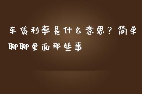 车贷利率是什么意思？简单聊聊里面那些事_https://cj002.lansai.wang_财经百问_第1张