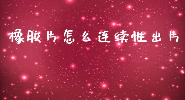 橡胶片怎么连续性出片_https://cj002.lansai.wang_期货问答_第1张