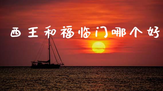 西王和福临门哪个好_https://cj002.lansai.wang_股市问答_第1张