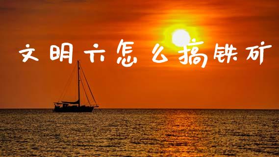 文明六怎么搞铁矿_https://cj002.lansai.wang_理财问答_第1张