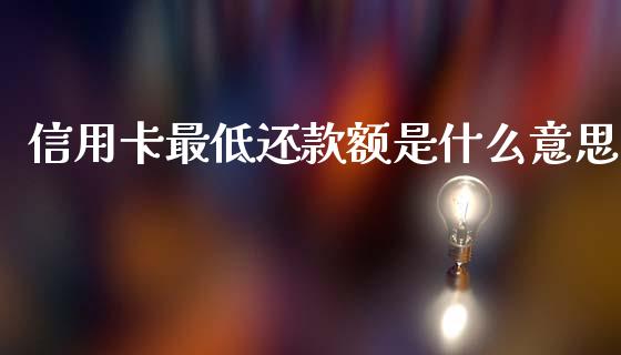 信用卡最低还款额是什么意思_https://cj002.lansai.wang_理财问答_第1张