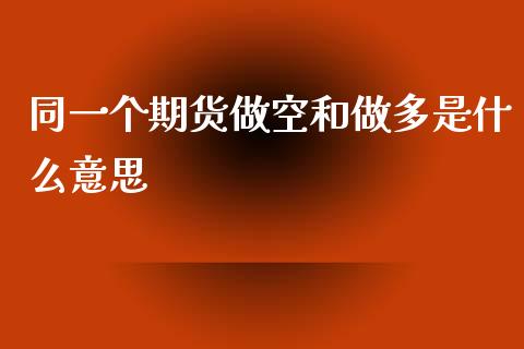 同一个期货做空和做多是什么意思_https://cj002.lansai.wang_财经问答_第1张