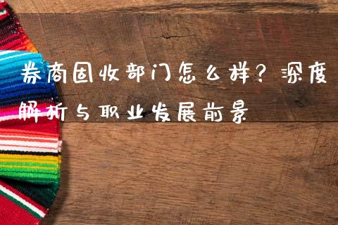 券商固收部门怎么样？深度解析与职业发展前景_https://cj002.lansai.wang_理财问答_第1张