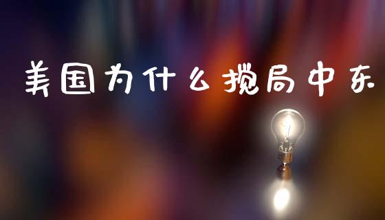 美国为什么搅局中东_https://cj002.lansai.wang_财经百问_第1张