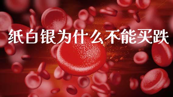 纸白银为什么不能买跌_https://cj002.lansai.wang_会计问答_第1张