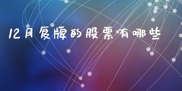 12月复牌的股票有哪些_https://cj002.lansai.wang_期货问答_第1张