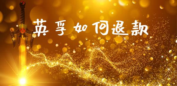 英孚如何退款_https://cj002.lansai.wang_财经问答_第1张