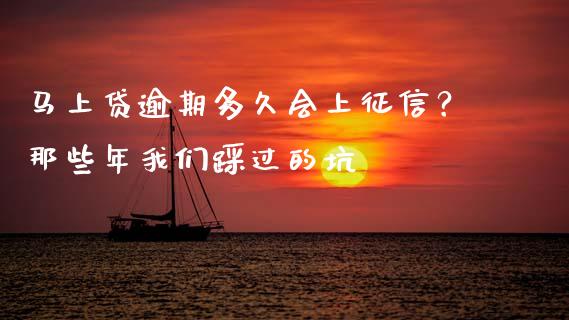 马上贷逾期多久会上征信？那些年我们踩过的坑_https://cj002.lansai.wang_金融问答_第1张