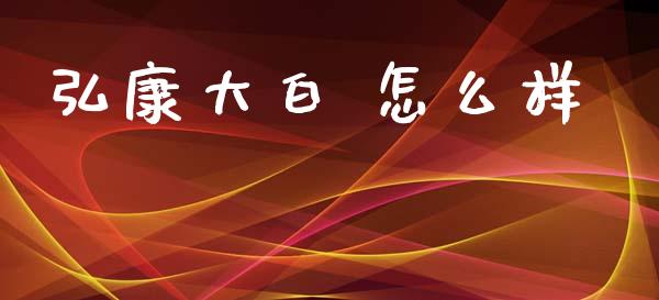 弘康大白 怎么样_https://cj002.lansai.wang_保险问答_第1张