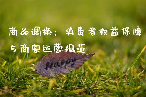 商品调换：消费者权益保障与商家运营规范_https://cj002.lansai.wang_保险问答_第1张