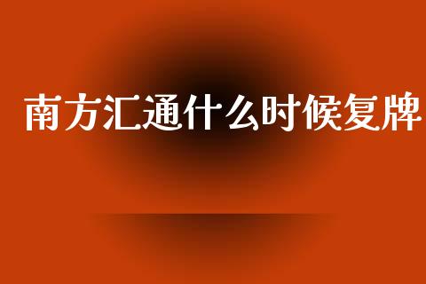南方汇通什么时候复牌_https://cj002.lansai.wang_理财问答_第1张