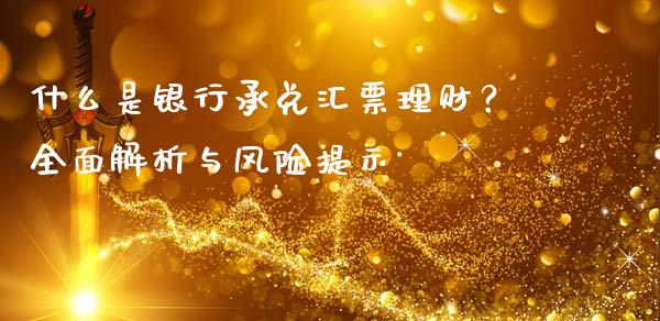 什么是银行承兑汇票理财？全面解析与风险提示_https://cj002.lansai.wang_理财问答_第1张