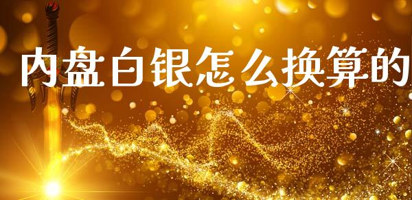 内盘白银怎么换算的_https://cj002.lansai.wang_财经问答_第1张