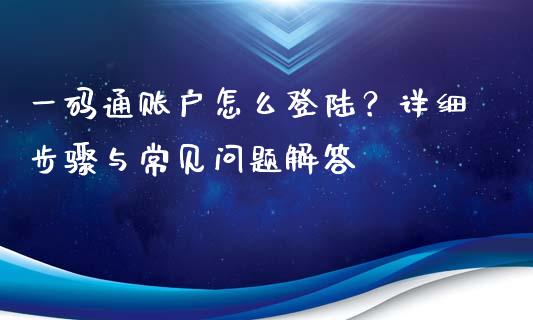 一码通账户怎么登陆？详细步骤与常见问题解答_https://cj002.lansai.wang_财经百问_第1张
