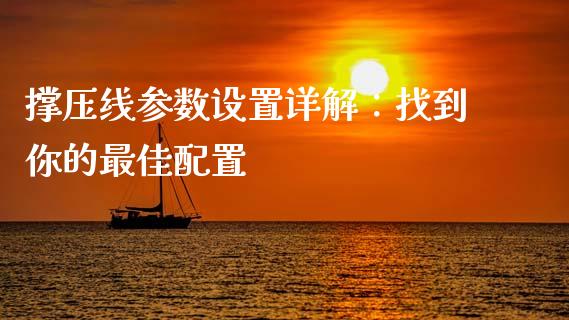 撑压线参数设置详解：找到你的最佳配置_https://cj002.lansai.wang_保险问答_第1张
