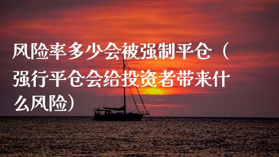 风险率多少会被强制平仓(强行平仓会给投资者带来什么风险)_期货问答_第1张_财经百问网 风险率多少会被强制平仓(强行平仓会给投资者带来什么风险)_https://cj002.lansai.wang_期货问答_第1张