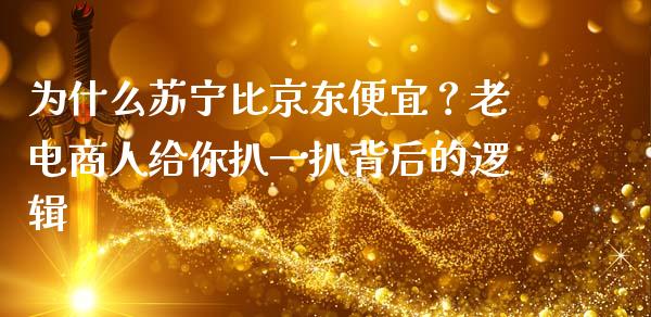 为什么苏宁比京东便宜？老电商人给你扒一扒背后的逻辑_https://cj002.lansai.wang_股市问答_第1张