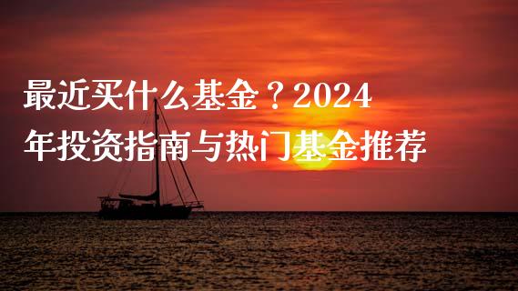 最近买什么基金？2024年投资指南与热门基金推荐_https://cj002.lansai.wang_理财问答_第1张