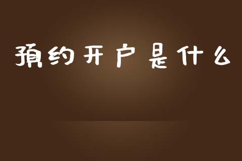 预约开户是什么_https://cj002.lansai.wang_期货问答_第1张
