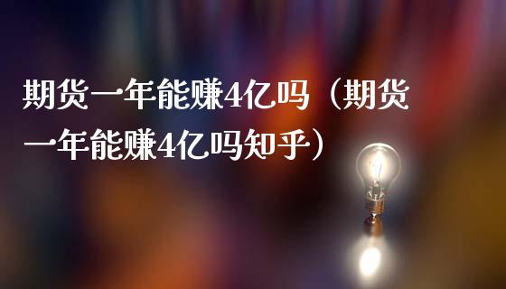 期货一年能赚4亿吗（期货一年能赚4亿吗知乎）_https://cj002.lansai.wang_财经百问_第1张