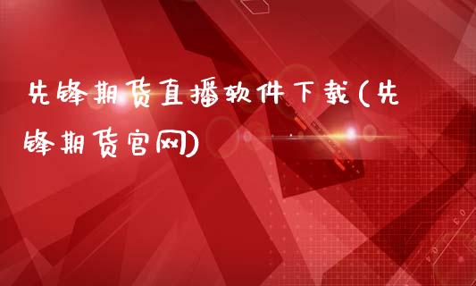 先锋期货直播软件下载(先锋期货官网)_https://cj002.lansai.wang_财经问答_第1张