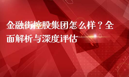 金融街控股集团怎么样？全面解析与深度评估_https://cj002.lansai.wang_财经百问_第1张