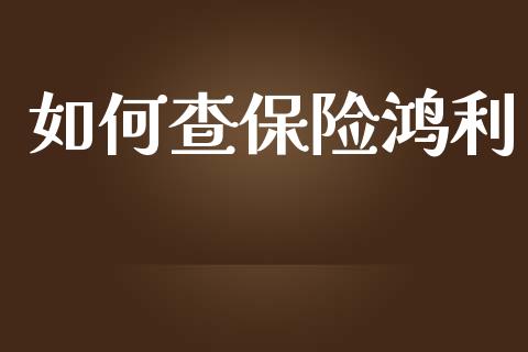 如何查保险鸿利_https://cj002.lansai.wang_财经问答_第1张