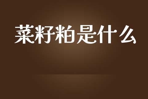 菜籽粕是什么_https://cj002.lansai.wang_期货问答_第1张