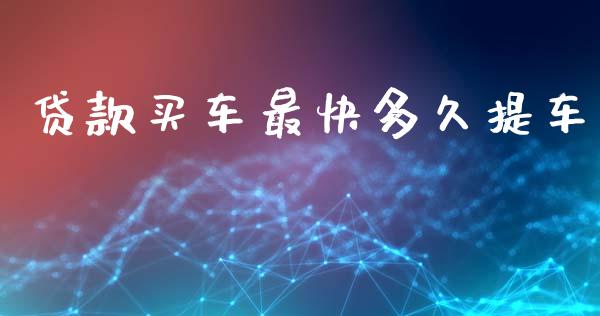 贷款买车最快多久提车_https://cj002.lansai.wang_理财问答_第1张