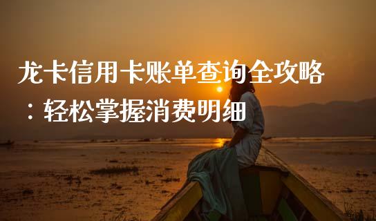龙卡信用卡账单查询全攻略:轻松掌握消费明细_期货问答_第1张_财经百问网 龙卡信用卡账单查询全攻略:轻松掌握消费明细_https://cj002.lansai.wang_期货问答_第1张