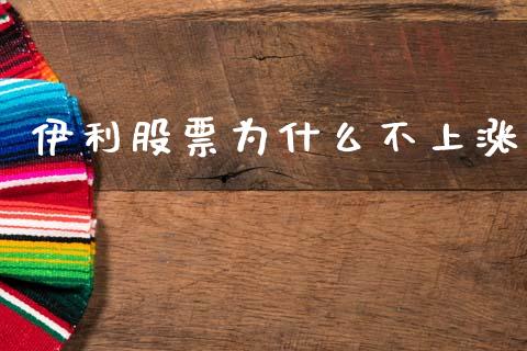 伊利股票为什么不上涨_https://cj002.lansai.wang_理财问答_第1张